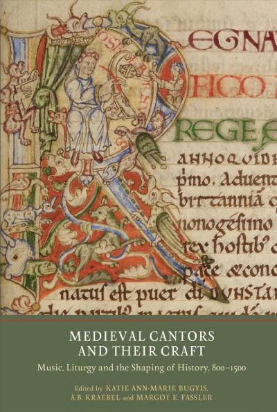 Medieval cantors and their craft : music, liturgy and the shaping of history, 800-1500 / edited by Katie Ann-Marie Bugyis, A.B. Kraebel and Margot E. Fassler.