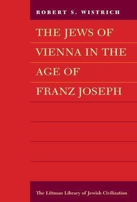 The Jews of Vienna in the age of Franz Joseph / Robert S. Wistrich.