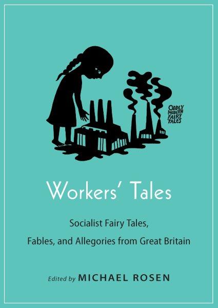 Workers' tales : socialist tairy tales, fables, and allegories from Great Britain / edited by Michael Rosen.