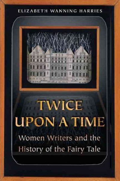 Twice upon a time : women writers and the history of the fairy tale / Elizabeth Wanning Harries.