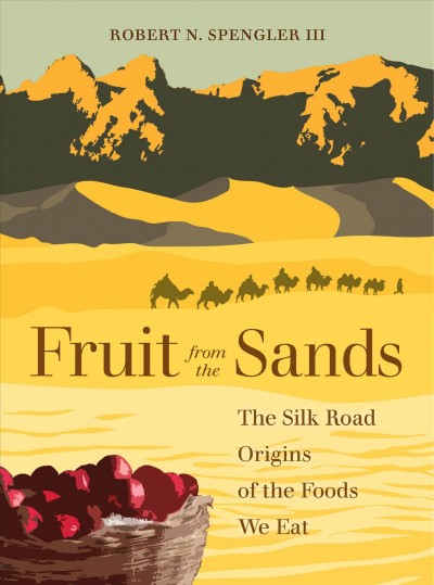 Fruit from the sands : the Silk Road origins of the foods we eat / Robert N. Spengler III