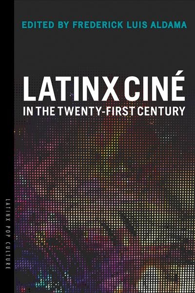 Latinx cin&#xFFFD;e in the twenty-first century / edited by Frederick Luis Aldama.