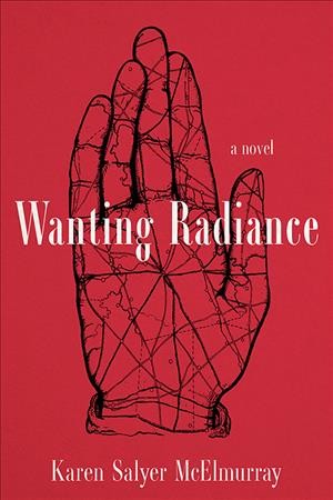 Wanting radiance : a novel / Karen Salyer McElmurray.