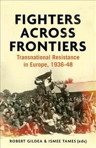 Fighters across frontiers : transnational resistance in Europe, 1936-48 / edited by Robert Gildea and Ismee Tames.