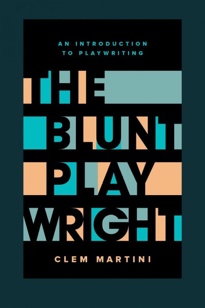 The blunt playwright : an introduction to playwriting / Clem Martini.