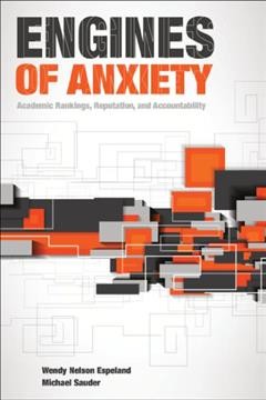 Engines of anxiety : academic rankings, reputation, and accountability / Wendy Nelson Espeland and Michael Sauder.