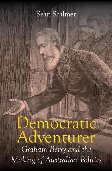 Democratic Adventurer : Graham Berry and the Making of Australian Politics / Sean Scalmer (author).