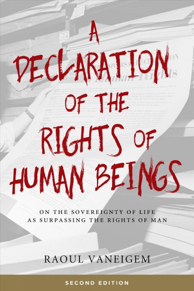 A declaration of the rights of human beings : on the sovereignty of life as surpassing the Rights of Man / Raoul Vaneigem ; translated by Liz Heron.