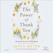 The power of thank you [sound recording] : discover the joy of gratitude / Joyce Meyer.