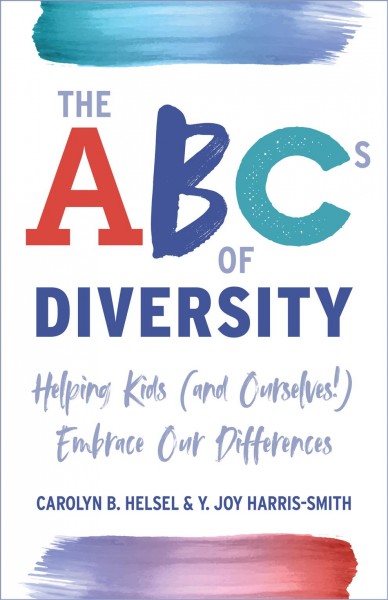 The ABCs of diversity : helping kids (and ourselves!) embrace our differences / Carolyn B. Helsel & Y. Joy Harris-Smith.