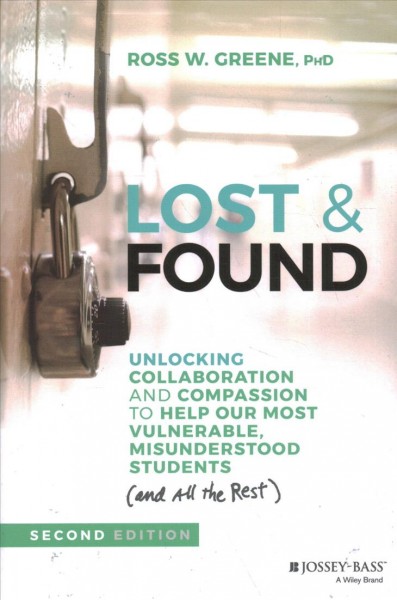 Lost & found : unlocking collaboration and compassion to help our most vulnerable, misunderstood students (and all the rest) / Ross W. Greene, PhD.