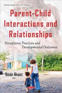 Parent-child interactions and relationships : perceptions, practices and developmental outcomes / editor, Kristin Alvarez.