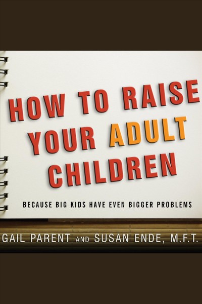 How to raise your adult children : because big kids have even bigger problems [electronic resource] / Gail Parent and Susan Ende.