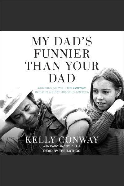 My dad's funnier than your dad : growing up with Tim Conway in the funniest house in America [electronic resource] / Kelly Conway ; with Caroline St. Clair.