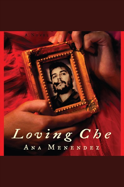 Loving Che [electronic resource] / Ana Menéndez.