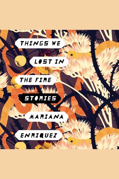 Things we lost in the fire : stories [electronic resource] / Mariana Enriquez.