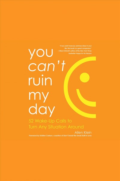 You can't ruin my day : 52 wake-up calls to turn any situation around [electronic resource] / Allen Klein.