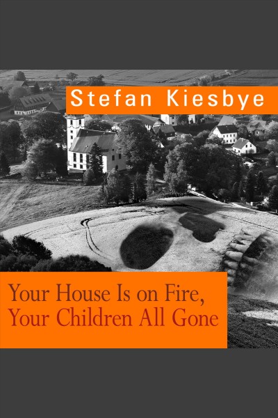 Your house is on fire, your children all gone : a novel [electronic resource] / Stefan Kiesbye.