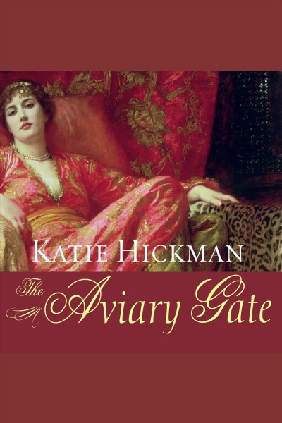 The Aviary Gate : a novel [electronic resource] / Katie Hickman.