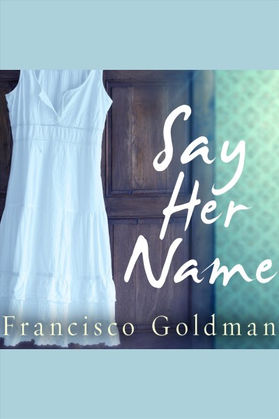 Say her name [electronic resource] / Francisco Goldman.