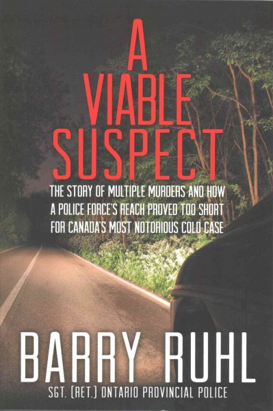 A viable suspect : the story of multiple murders and how a police force's reach proved too short for Canada's most notorious cold case / Barry Ruhl.
