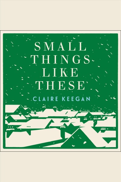 Small things like these [electronic resource] / Claire Keegan.