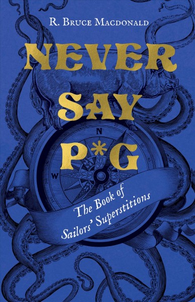 Never say p*g : the book of sailors' superstitions / R. Bruce Macdonald.