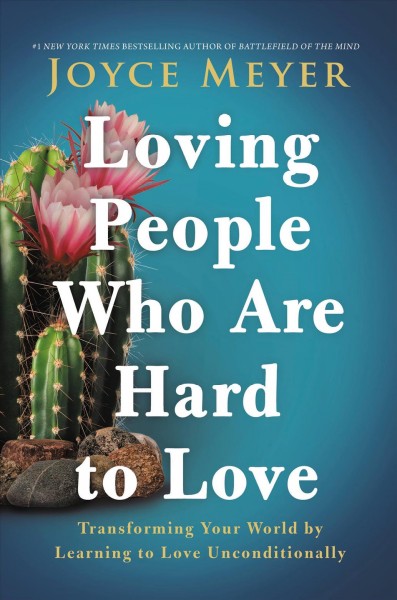 Loving people who are hard to love : transforming your world by learning to love unconditionally / Joyce Meyer.