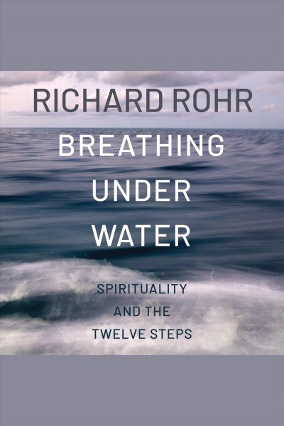 Breathing under water : spirituality and the twelve steps [electronic resource] / Richard Rohr.