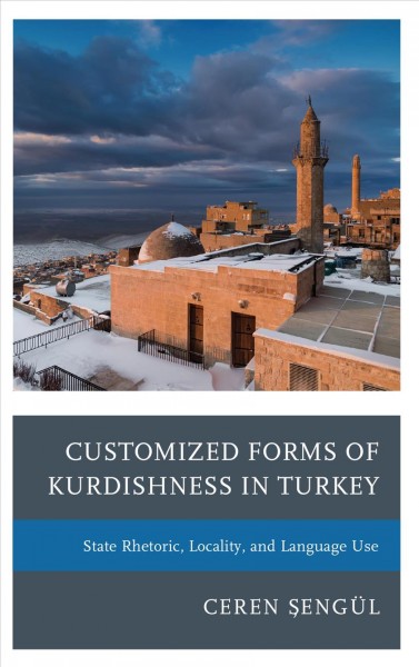 Customized forms of Kurdishness in Turkey : state rhetoric, locality, and language use / Ceren Şengül.