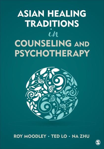 Asian healing traditions in counseling and psychotherapy / [edited by] Roy Moodley, Ted Lo, Na Zhu.