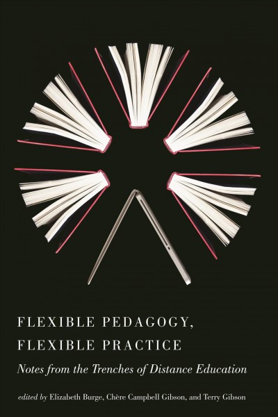 Flexible pedagogy, flexible practice : notes from the trenches of distance education / edited by Elizabeth Burge, Chère Campbell Gibson, and Terry Gibson.