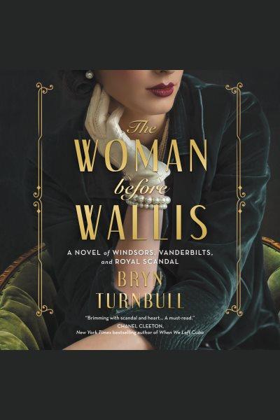 The woman before Wallis : a novel of Windsors, Vanderbilts, and royal scandal [electronic resource] / Bryn Turnbull.