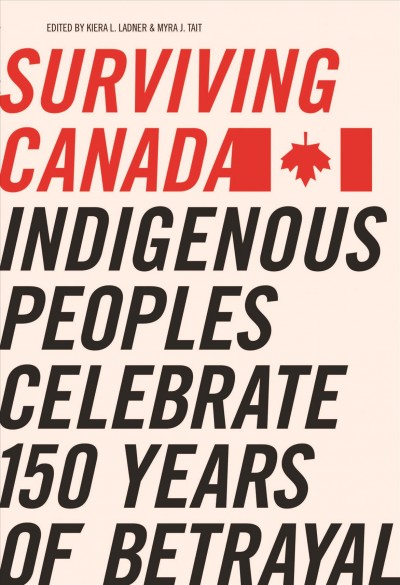 SURVIVING CANADA;INDIGENOUS PEOPLES CELEBRATE 150 YEARS OF BETRAYAL [electronic resource].