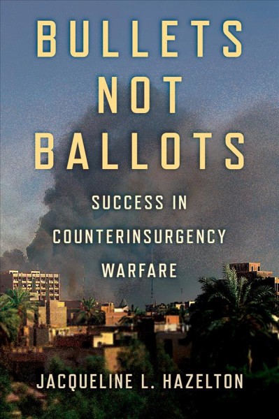 Bullets not ballots : success in counterinsurgency warfare / Jacqueline L. Hazelton.