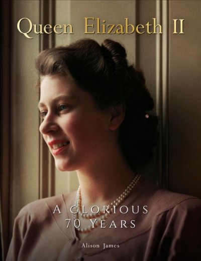 Queen Elizabeth II : a glorious 70 years / Alison James.