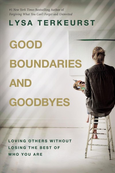 Good boundaries and goodbyes : loving others without losing the best of who you are / Lysa TerKeurst.