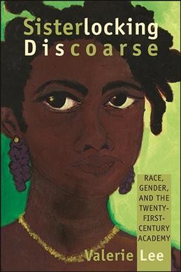 Sisterlocking discoarse : race, gender, and the twenty-first-century academy / Valerie Lee.