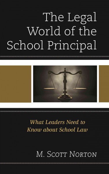 The legal world of the school principal : what leaders need to know about school law / M. Scott Norton.