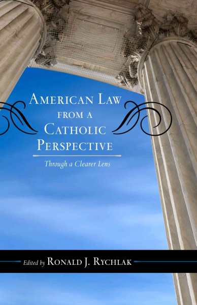 American law from a Catholic perspective : through a clearer lens / edited by Ronald J. Rychlak.
