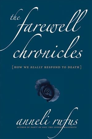 The farewell chronicles : how we really respond to death / Anneli Rufus.