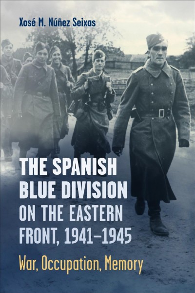 The Spanish Blue Division on the Eastern Front, 1941-1945 : War, Occupation, Memory / Xosé Núñez Seixas.