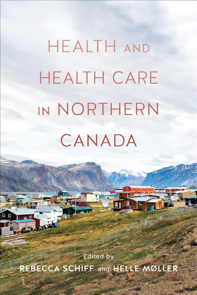 Health and Healthcare in Northern Canada / ed. by Helle Møller, Rebecca Schiff.