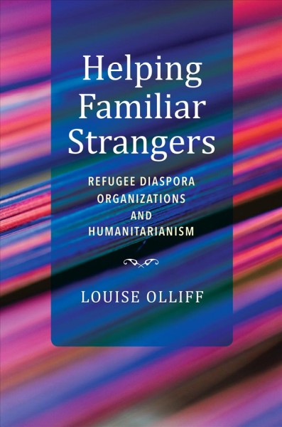 Helping familiar strangers : refugee diaspora organizations and humanitarianism / Louise Olliff.