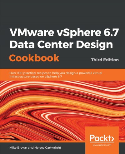 VMware vSphere 6.7 data center design cookbook : over 100 practical recipes to help you design a powerful virtual infrastructure based on vSphere 6.7 / Mike Brown, Hersey Cartwright.