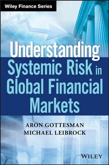 Understanding systemic risk in global financial markets / Aron Gottesman and Michael Leibrock.