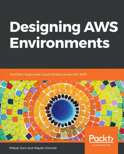 Designing AWS environments : architect large-scale cloud infrastructures with AWS / Mitesh Soni, Wayde Gilchrist.
