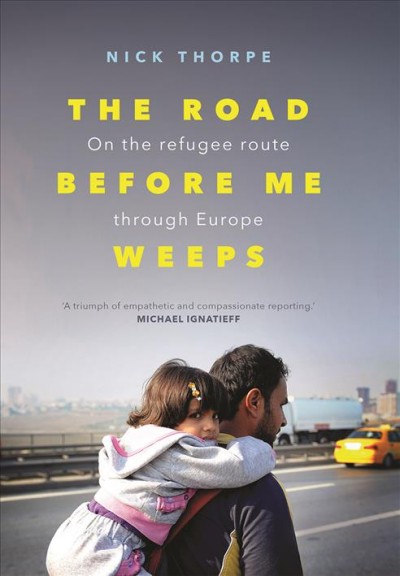 The road before me weeps : on the refugee route through Europe / Nick Thorpe.