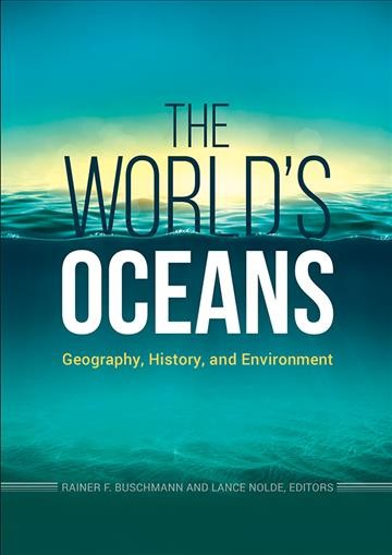 The world's oceans : geography, history, and environment / Rainer F. Buschmann and Lance Nolde, editors