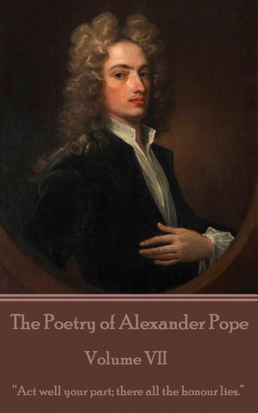 The Poetry of Alexander Pope. Volume VII, "Act well your part; there all the honour lies."